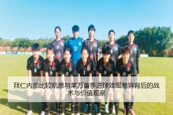 拜仁内部比较凯恩与莱万首季进球效率差异背后的战术与价值观察