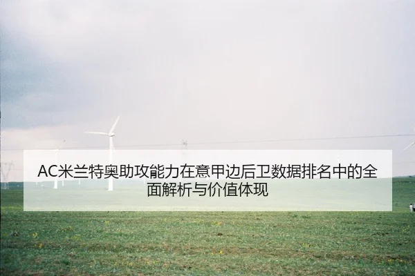 AC米兰特奥助攻能力在意甲边后卫数据排名中的全面解析与价值体现