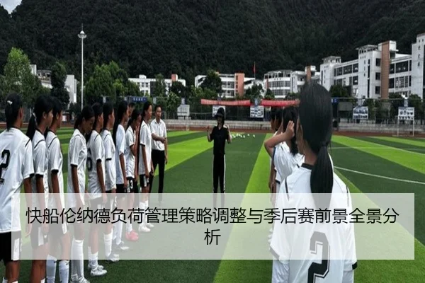 快船伦纳德负荷管理策略调整与季后赛前景全景分析