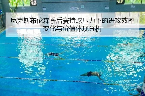 尼克斯布伦森季后赛持球压力下的进攻效率变化与价值体现分析