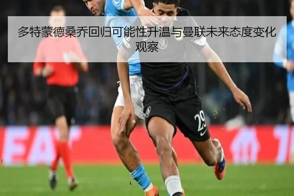 多特蒙德桑乔回归可能性升温与曼联未来态度变化观察
