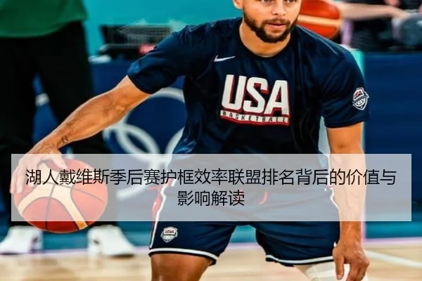 湖人戴维斯季后赛护框效率联盟排名背后的价值与影响解读