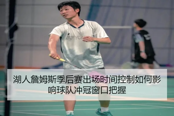 湖人詹姆斯季后赛出场时间控制如何影响球队冲冠窗口把握