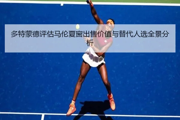 多特蒙德评估马伦夏窗出售价值与替代人选全景分析