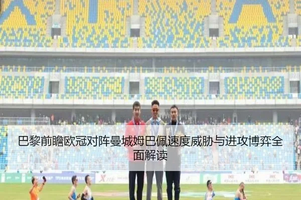 巴黎前瞻欧冠对阵曼城姆巴佩速度威胁与进攻博弈全面解读