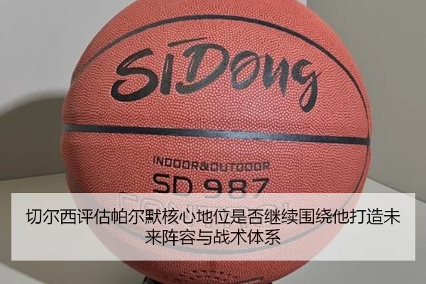 切尔西评估帕尔默核心地位是否继续围绕他打造未来阵容与战术体系