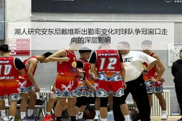 湖人研究安东尼戴维斯出勤率变化对球队争冠窗口走向的深层影响