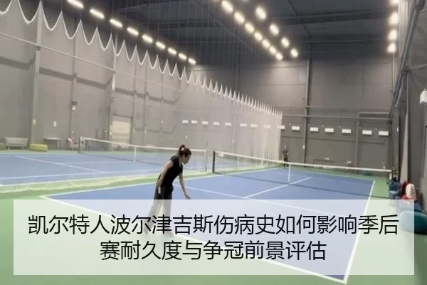 凯尔特人波尔津吉斯伤病史如何影响季后赛耐久度与争冠前景评估