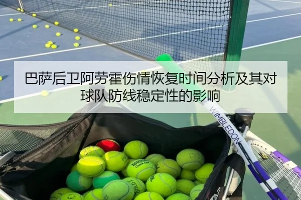 巴萨后卫阿劳霍伤情恢复时间分析及其对球队防线稳定性的影响
