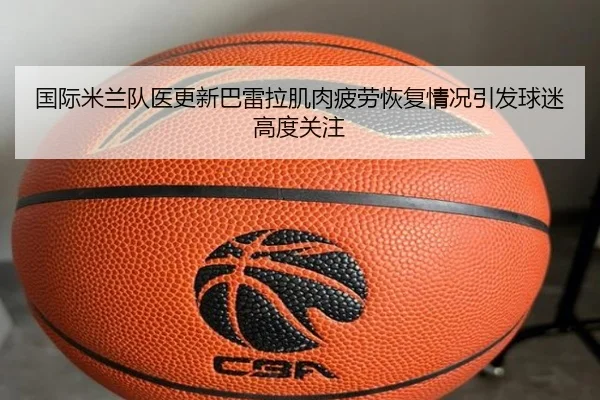 国际米兰队医更新巴雷拉肌肉疲劳恢复情况引发球迷高度关注