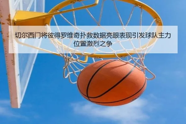 切尔西门将彼得罗维奇扑救数据亮眼表现引发球队主力位置激烈之争