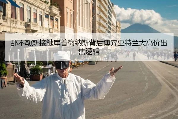 那不勒斯接触库普梅纳斯背后博弈亚特兰大高价出售逻辑